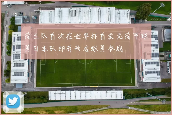 荷兰队首次在世界杯首发无荷甲球员日本队却有两名球员参战