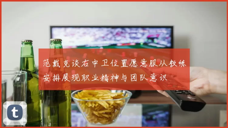 范戴克谈右中卫位置愿意服从教练安排展现职业精神与团队意识