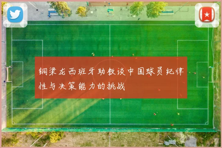铜梁龙西班牙助教谈中国球员纪律性与决策能力的挑战