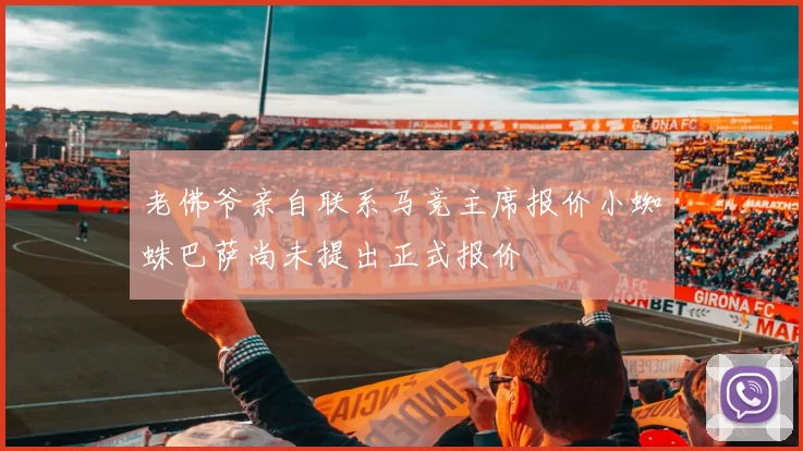 老佛爷亲自联系马竞主席报价小蜘蛛巴萨尚未提出正式报价