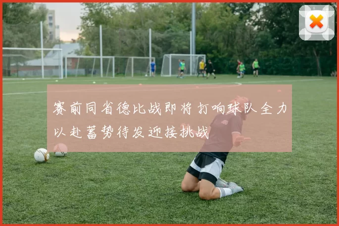 赛前同省德比战即将打响球队全力以赴蓄势待发迎接挑战