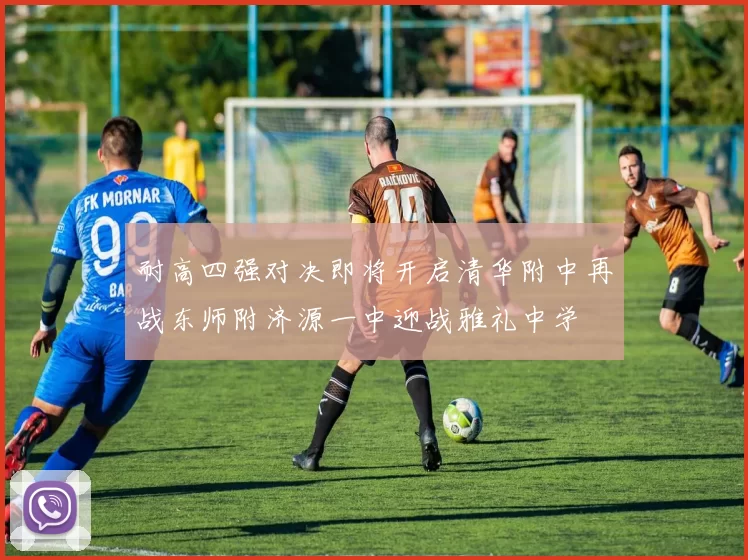 耐高四强对决即将开启清华附中再战东师附济源一中迎战雅礼中学