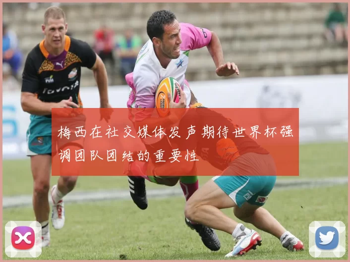 梅西在社交媒体发声期待世界杯强调团队团结的重要性